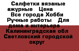 Салфетки вязаные ажурные › Цена ­ 350 - Все города Хобби. Ручные работы » Для дома и интерьера   . Калининградская обл.,Светловский городской округ 
